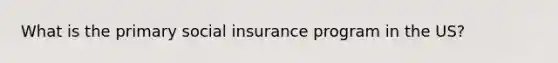 What is the primary social insurance program in the US?