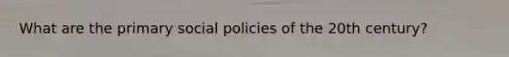 What are the primary social policies of the 20th century?