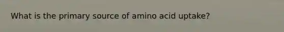 What is the primary source of amino acid uptake?