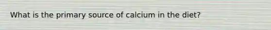 What is the primary source of calcium in the diet?