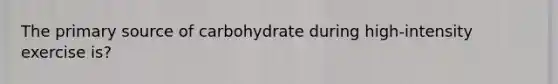 The primary source of carbohydrate during high-intensity exercise is?