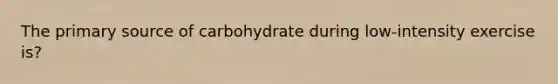 The primary source of carbohydrate during low-intensity exercise is?