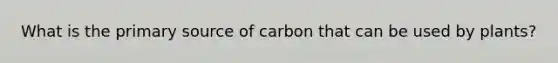 What is the primary source of carbon that can be used by plants?