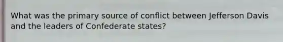 What was the primary source of conflict between Jefferson Davis and the leaders of Confederate states?