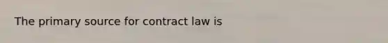 The primary source for contract law is