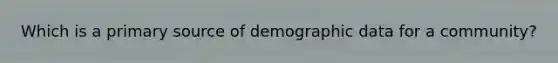 Which is a <a href='https://www.questionai.com/knowledge/kcEA5ffGet-primary-source' class='anchor-knowledge'>primary source</a> of demographic data for a community?