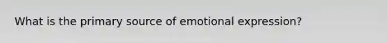 What is the primary source of emotional expression?