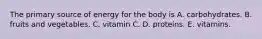 The primary source of energy for the body is A. carbohydrates. B. fruits and vegetables. C. vitamin C. D. proteins. E. vitamins.