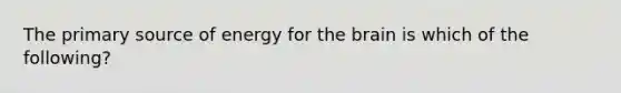 The primary source of energy for the brain is which of the following?