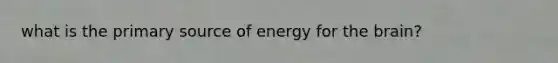 what is the primary source of energy for the brain?