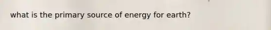 what is the primary source of energy for earth?