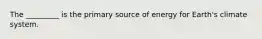 The _________ is the primary source of energy for Earth's climate system.