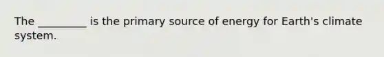 The _________ is the primary source of energy for Earth's climate system.