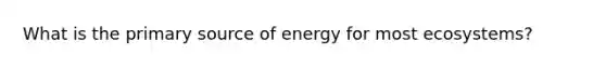 What is the primary source of energy for most ecosystems?