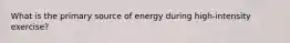 What is the primary source of energy during high-intensity exercise?