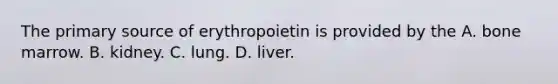 The primary source of erythropoietin is provided by the A. bone marrow. B. kidney. C. lung. D. liver.