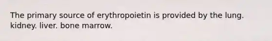 The primary source of erythropoietin is provided by the lung. kidney. liver. bone marrow.