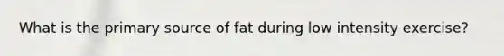 What is the primary source of fat during low intensity exercise?