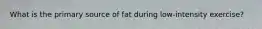 What is the primary source of fat during low-intensity exercise?