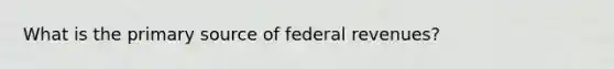 What is the primary source of federal revenues?