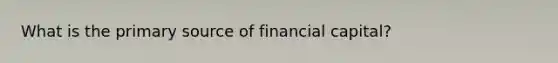 What is the primary source of financial capital?