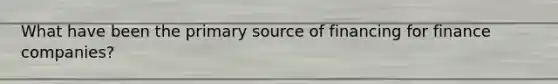 What have been the primary source of financing for finance companies?