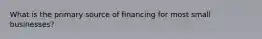 What is the primary source of financing for most small businesses?