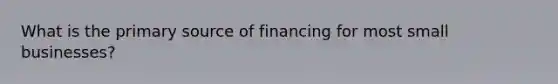 What is the primary source of financing for most small businesses?