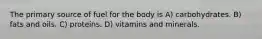 The primary source of fuel for the body is A) carbohydrates. B) fats and oils. C) proteins. D) vitamins and minerals.