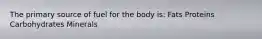 The primary source of fuel for the body is: Fats Proteins Carbohydrates Minerals
