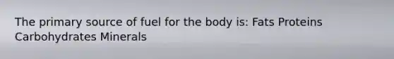 The primary source of fuel for the body is: Fats Proteins Carbohydrates Minerals