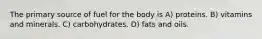 The primary source of fuel for the body is A) proteins. B) vitamins and minerals. C) carbohydrates. D) fats and oils.