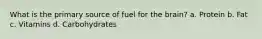 What is the primary source of fuel for the brain? a. Protein b. Fat c. Vitamins d. Carbohydrates