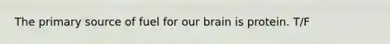 The primary source of fuel for our brain is protein. T/F