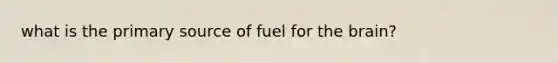 what is the primary source of fuel for the brain?