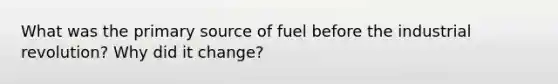 What was the primary source of fuel before the industrial revolution? Why did it change?