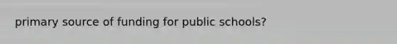 <a href='https://www.questionai.com/knowledge/kcEA5ffGet-primary-source' class='anchor-knowledge'>primary source</a> of funding for public schools?