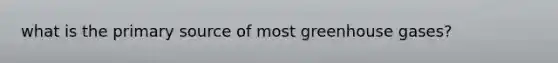 what is the primary source of most greenhouse gases?