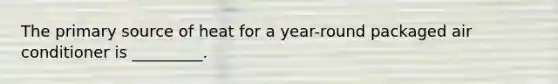 The primary source of heat for a year-round packaged air conditioner is _________.