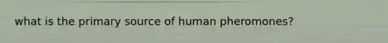 what is the primary source of human pheromones?