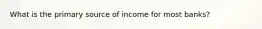 What is the primary source of income for most banks?