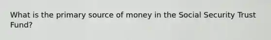 What is the primary source of money in the Social Security Trust Fund?