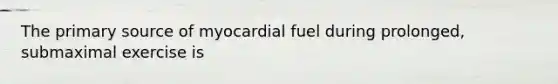 The primary source of myocardial fuel during prolonged, submaximal exercise is