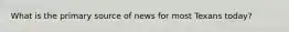 What is the primary source of news for most Texans today?