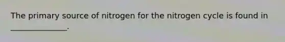 The primary source of nitrogen for the nitrogen cycle is found in ______________.