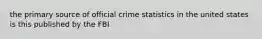 the primary source of official crime statistics in the united states is this published by the FBI