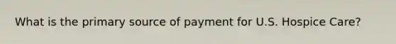 What is the primary source of payment for U.S. Hospice Care?