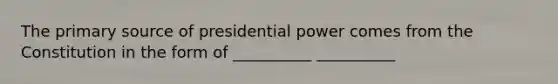 The primary source of presidential power comes from the Constitution in the form of __________ __________