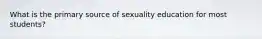 What is the primary source of sexuality education for most students?