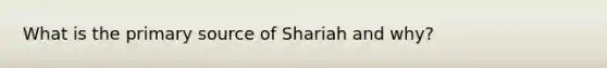 What is the primary source of Shariah and why?